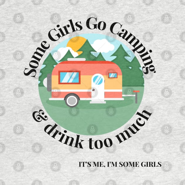 Some Girls Go Camping And Drink Too Much It's Me I'm Some Girls by raeex